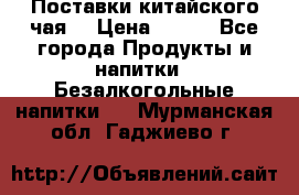 Поставки китайского чая  › Цена ­ 288 - Все города Продукты и напитки » Безалкогольные напитки   . Мурманская обл.,Гаджиево г.